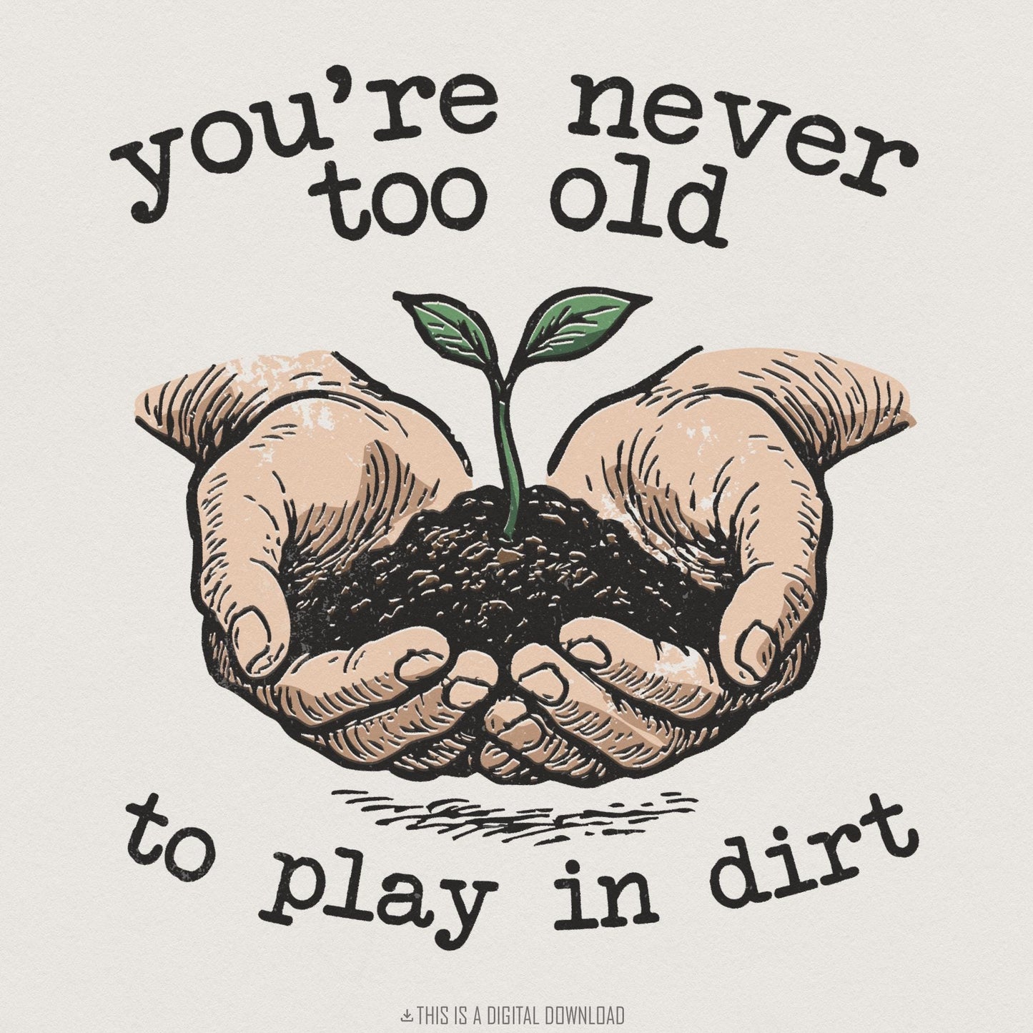 You’re Never Too Old to Play in Dirt PNG, Gardening Digital Art - 300 DPI