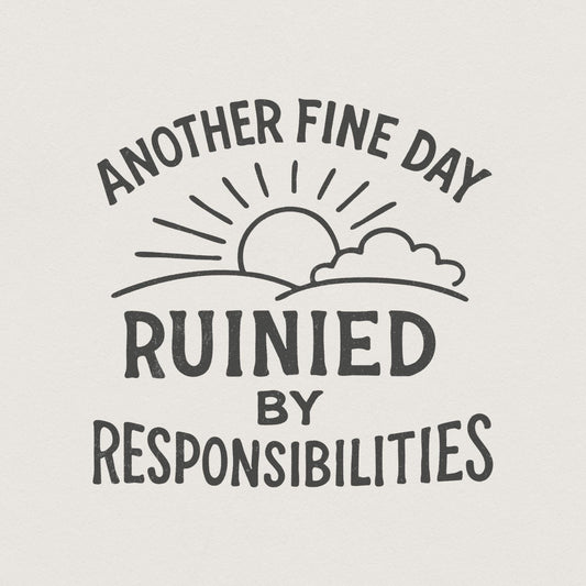 Another Fine Day Ruined by Responsibilities Png, Funny Quote - 300 DPI