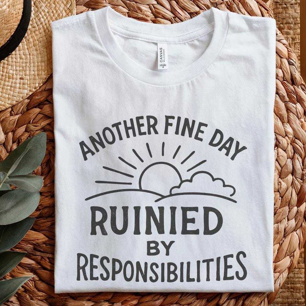 Another Fine Day Ruined by Responsibilities Png, Funny Quote - 300 DPI