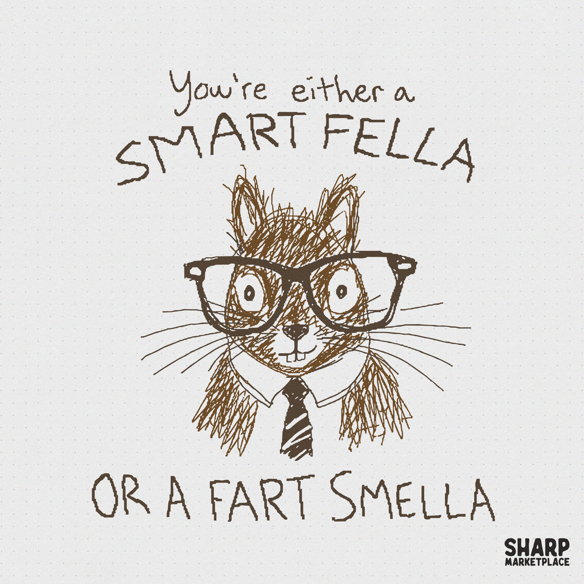 Hand-drawn brown ink sketch of a squirrel wearing large black nerd glasses and a tie with the text You're either a SMART FELLA OR A FART SMELLA.