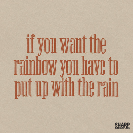 If You Want the Rainbow You Have to Put Up with the Rain