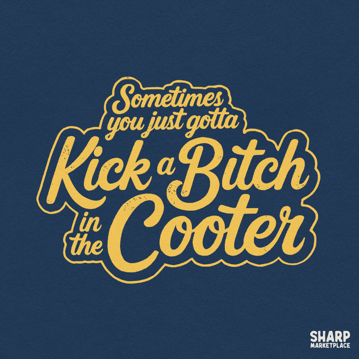 Sarcastic unhinged quote PNG design reading Sometimes You Just Gotta Kick A Bitch In The Cooter for funny t-shirts