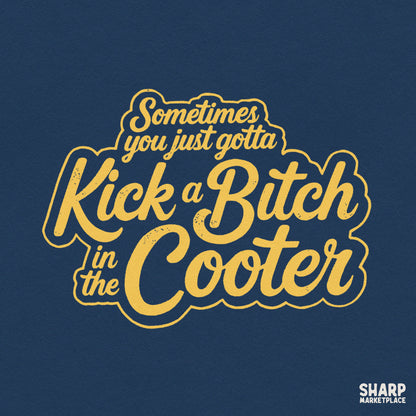 Sarcastic unhinged quote PNG design reading Sometimes You Just Gotta Kick A Bitch In The Cooter for funny t-shirts