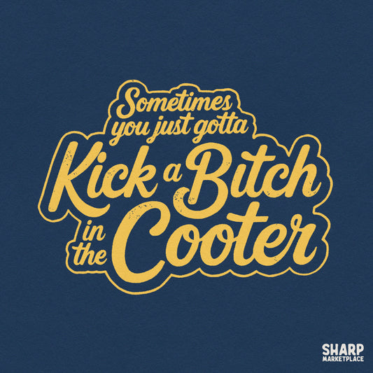 Sarcastic unhinged quote PNG design reading Sometimes You Just Gotta Kick A Bitch In The Cooter for funny t-shirts