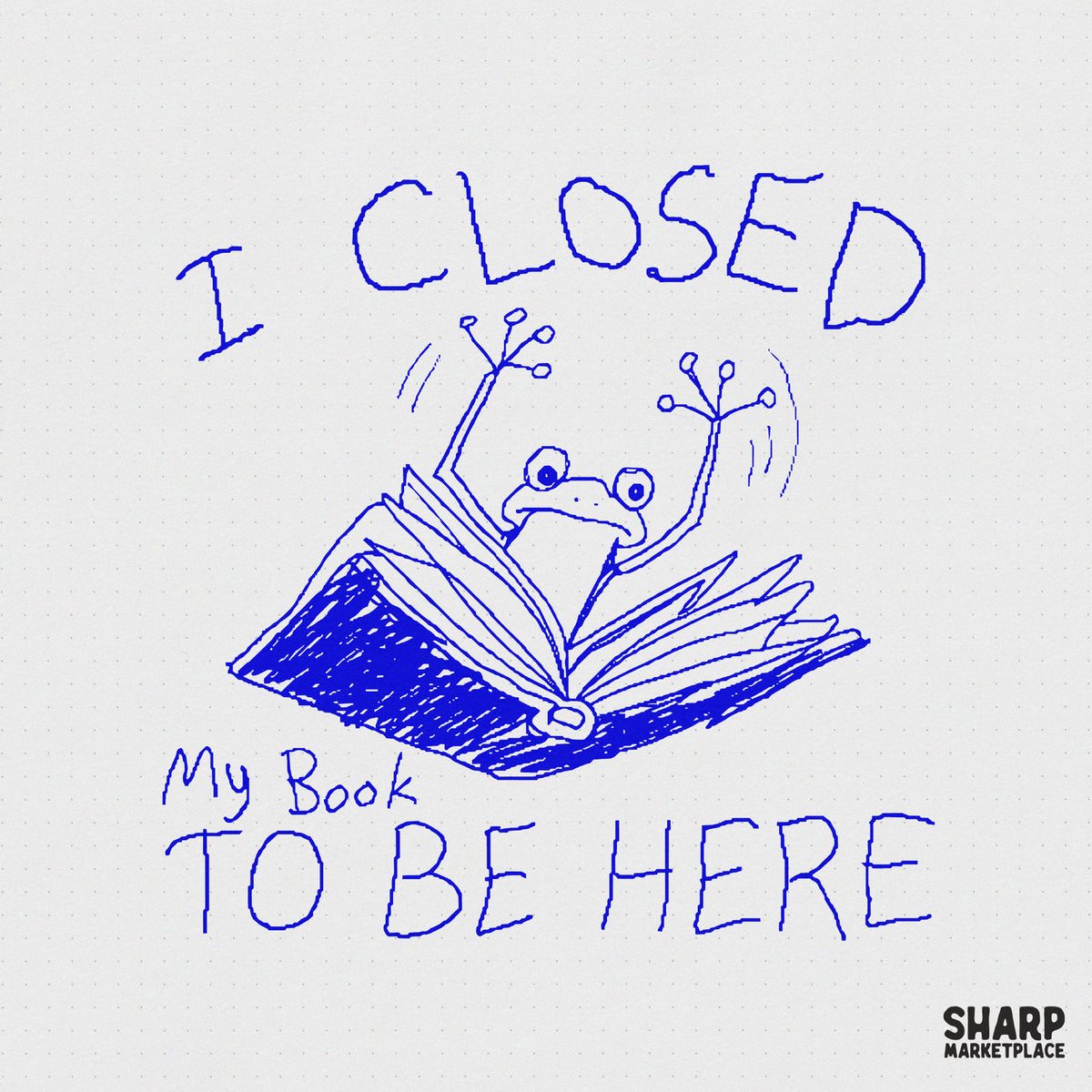 Hand-drawn cobalt blue sketch of a frog popping out of an open book with arms raised, featuring the text I Closed My Book To Be Here for sublimation.