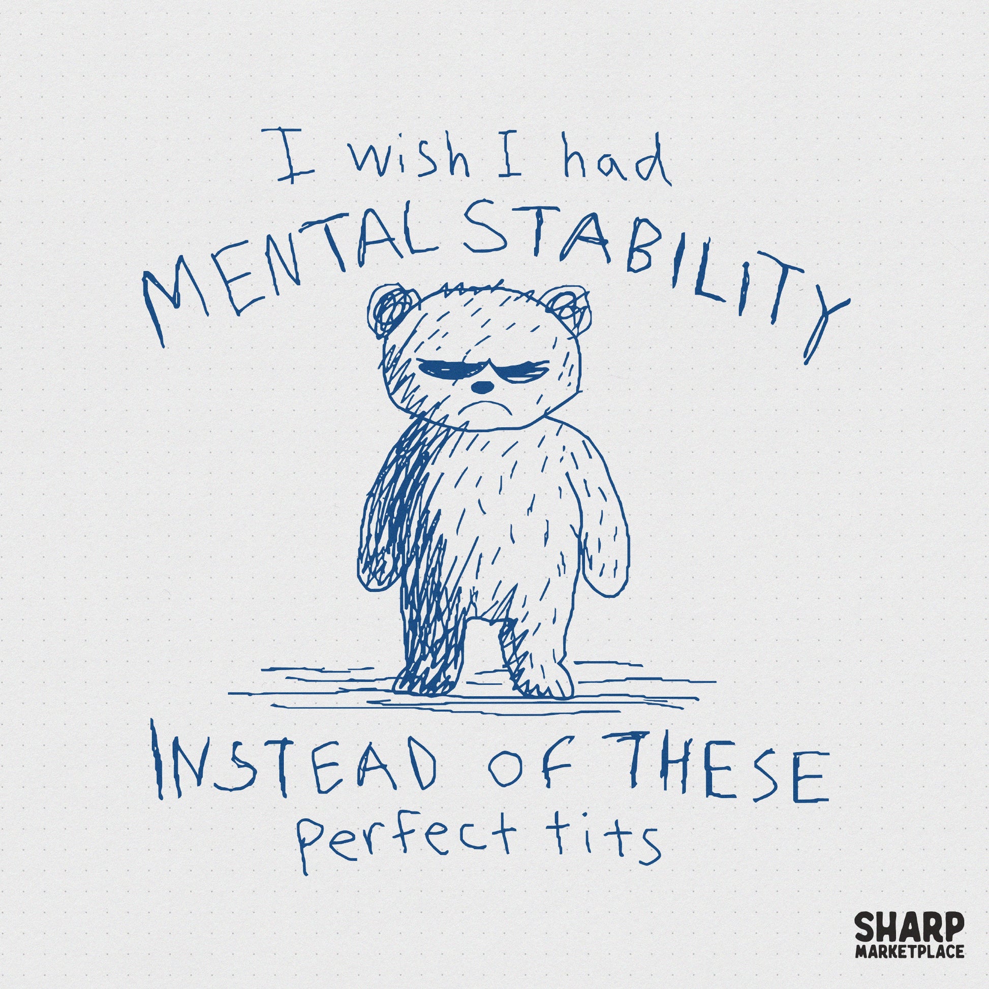 Blue ink sketch of a grumpy bear on grid paper with the sarcastic text I wish I had mental stability instead of these perfect tits for apparel.