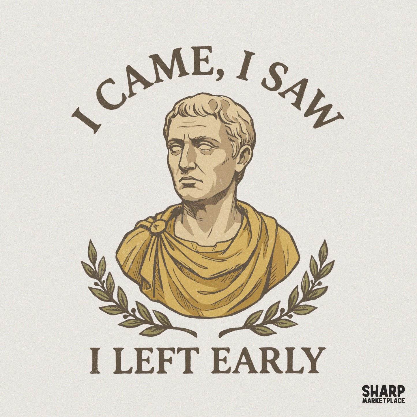 Vintage-style Roman bust illustration with an olive wreath and the sarcastic text I Came, I Saw, I Left Early in a curved serif font.