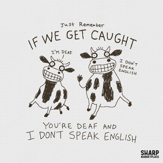 Hand-drawn black and white cow meme graphic with the quote Just Remember If We Get Caught You're Deaf And I Don't Speak English for apparel.