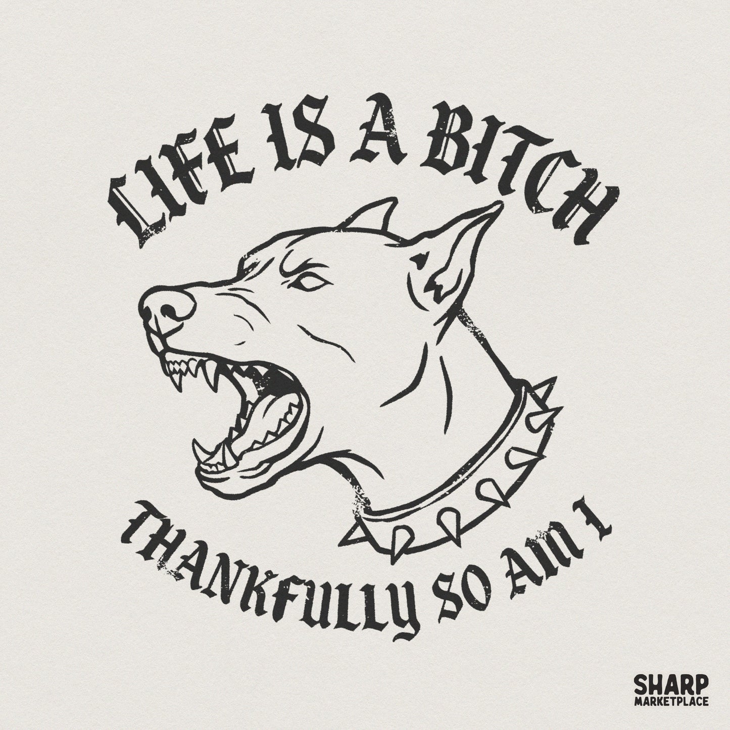 Snarling dog with a spiked collar in a gritty tattoo art style with distressed blackletter text reading Life Is A Bitch Thankfully So Am I.
