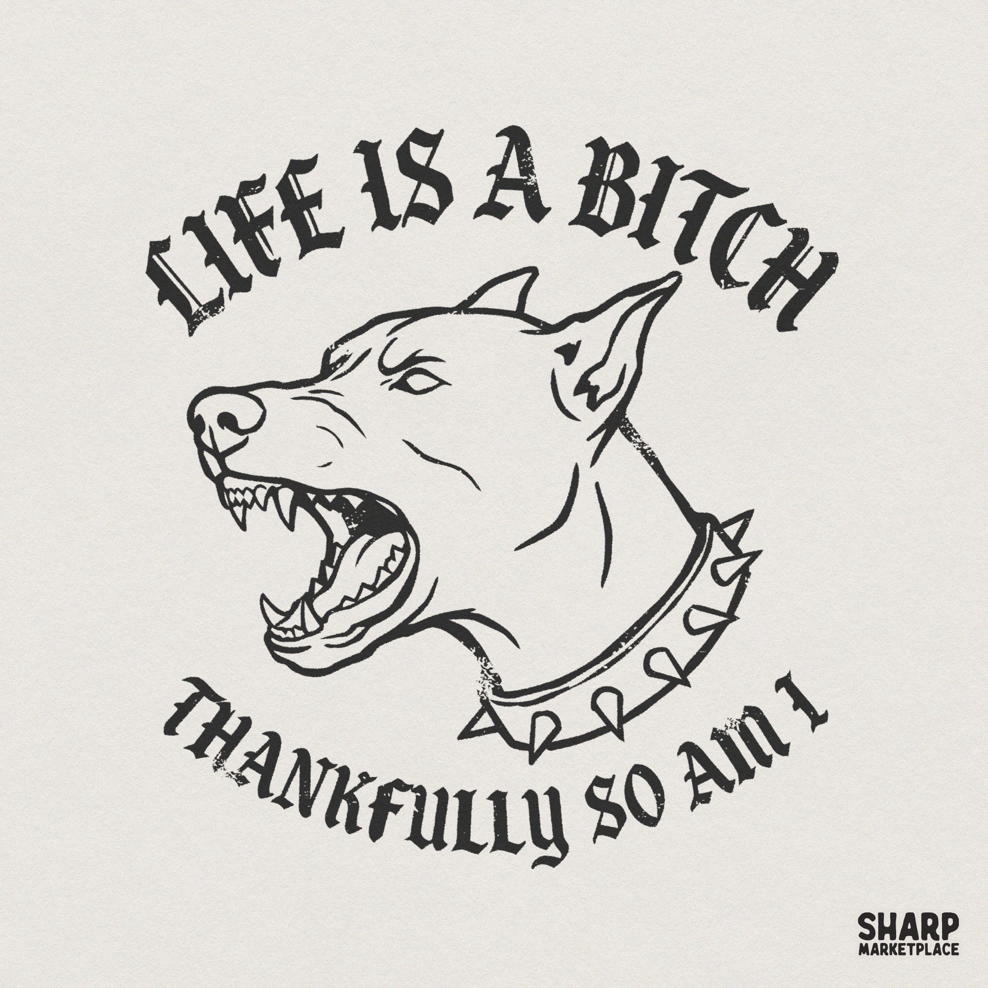 Snarling dog with a spiked collar in a gritty tattoo art style with distressed blackletter text reading Life Is A Bitch Thankfully So Am I.