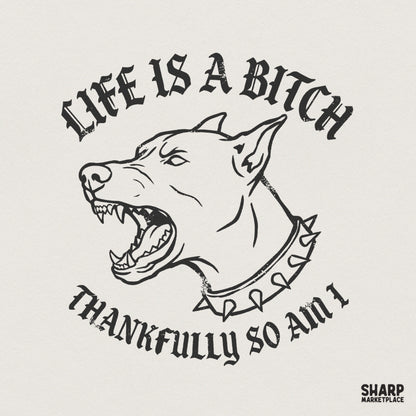 Snarling dog with a spiked collar in a gritty tattoo art style with distressed blackletter text reading Life Is A Bitch Thankfully So Am I.