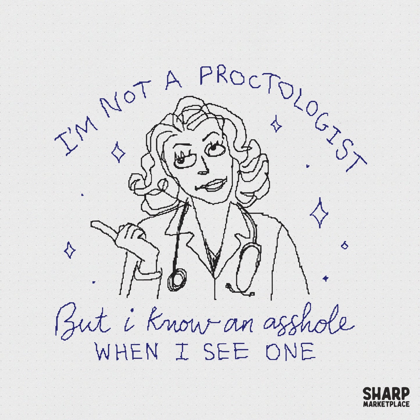 Hand-drawn blue ink sketch of a female doctor with a stethoscope, featuring the sarcastic quote I am not a proctologist but I know an asshole when I see one.