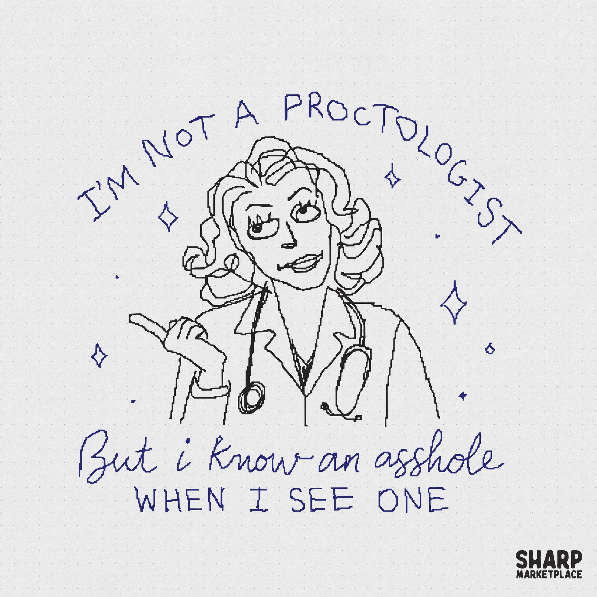 Hand-drawn blue ink sketch of a female doctor with a stethoscope, featuring the sarcastic quote I am not a proctologist but I know an asshole when I see one.