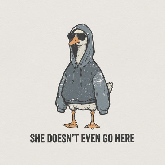 She Doesn’t Even Go Here PNG, Funny Goose Hoodie Art - 300 DPI Design for