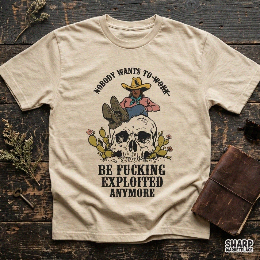 Nobody Wants to Work Be Fucking Exploited Anymore Funny