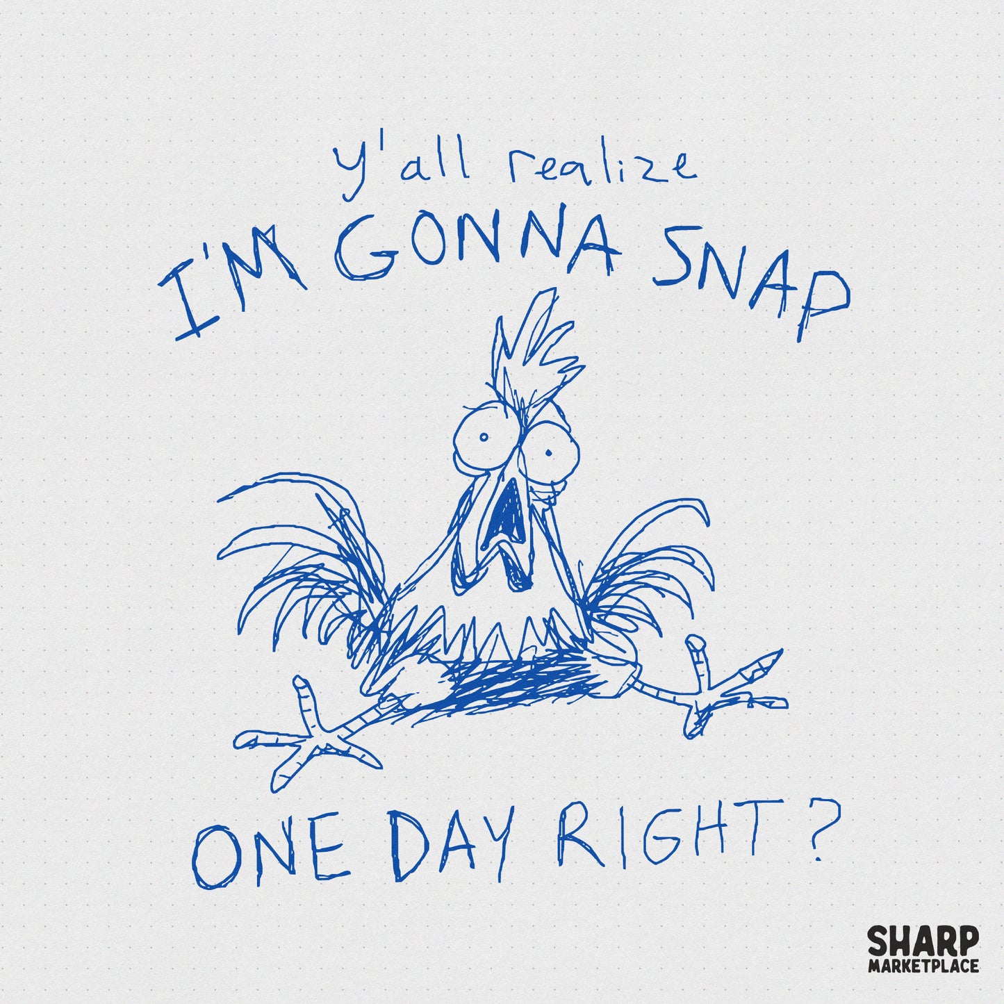Frantic blue doodle of a wide-eyed chicken with the text Y'all Realize I'm Gonna Snap One Day Right? in a messy, hand-drawn sketch style.