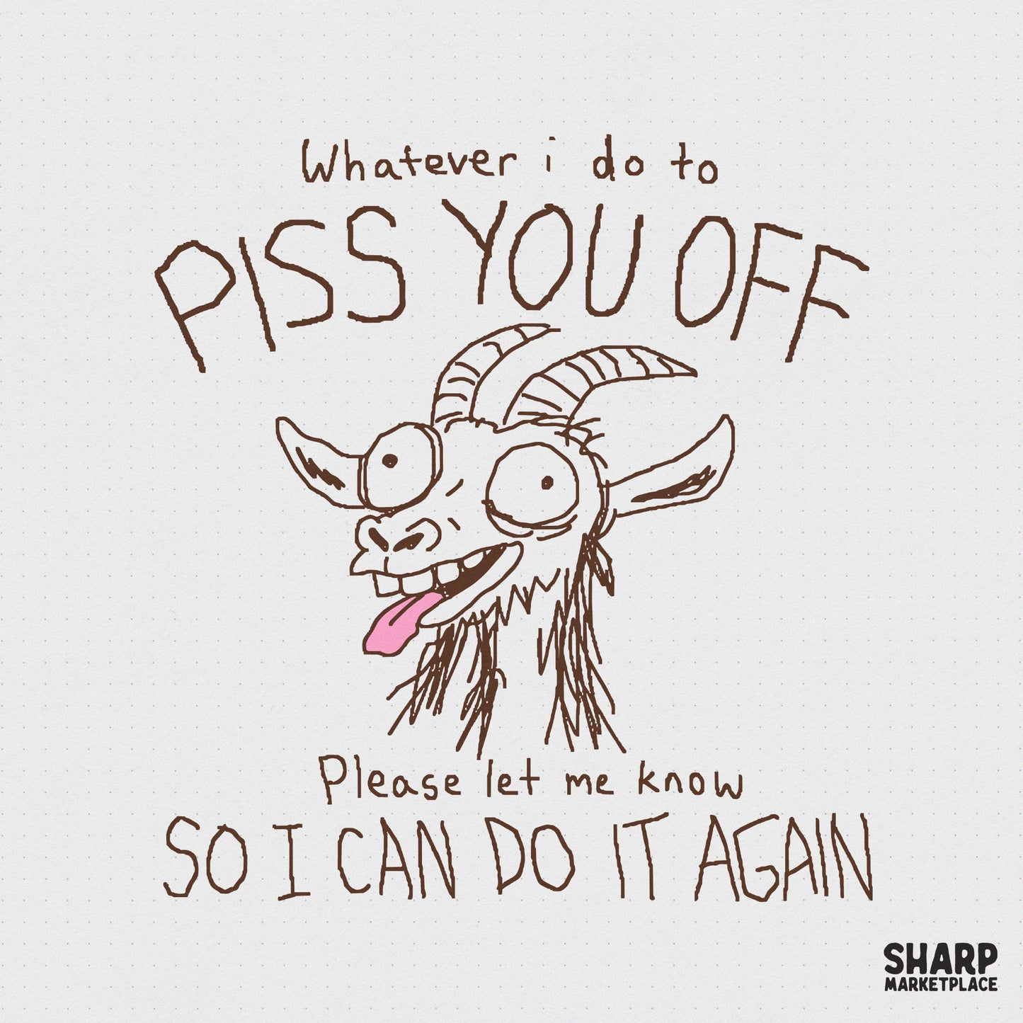Hand-drawn brown sketch of a crazy-eyed goat with tongue out, featuring the sarcastic quote Whatever I do to piss you off please let me know so I can do it
