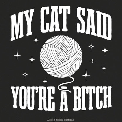 My Cat Said You're A Bitch PNG, Funny Cat Quote - 300 DPI Design for