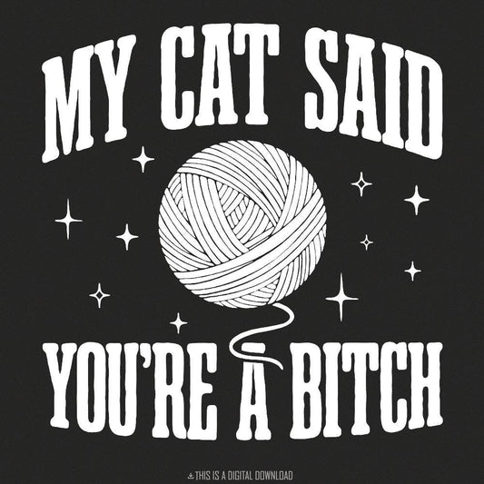 My Cat Said You're A Bitch PNG, Funny Cat Quote - 300 DPI Design for
