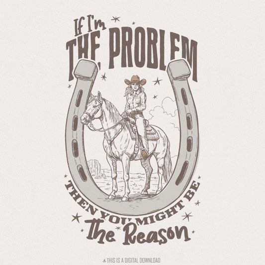 If I'm The Problem Then You Might Be The Reason PNG, Country Music - 300