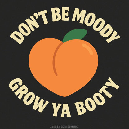 Funny Fitness PNG, Don’t Be Moody Grow Ya Booty - 300 DPI Design for