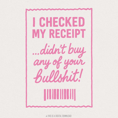 I Checked My Receipt Didn't Buy Any Of Your Bullshit PNG Funny Quote