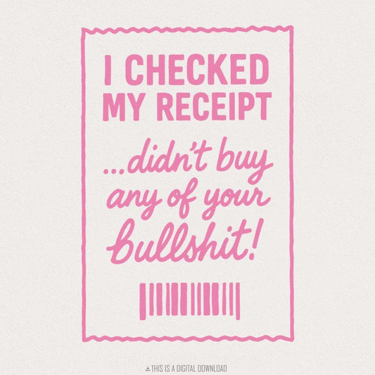 I Checked My Receipt Didn't Buy Any Of Your Bullshit PNG Funny Quote