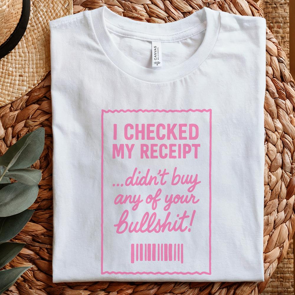 I Checked My Receipt Didn't Buy Any Of Your Bullshit PNG Funny Quote