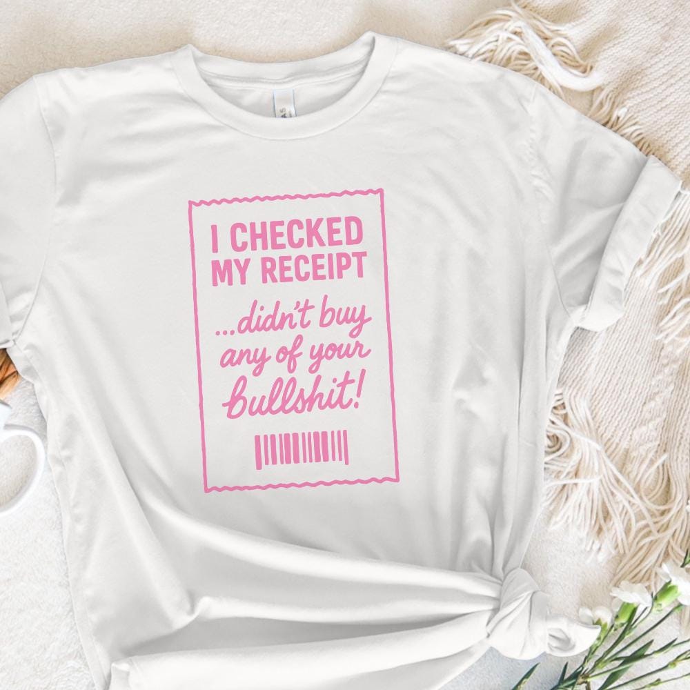 I Checked My Receipt Didn't Buy Any Of Your Bullshit PNG Funny Quote