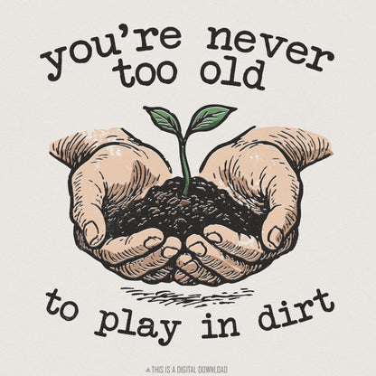You’re Never Too Old to Play in Dirt PNG, Gardening Digital Art - 300 DPI