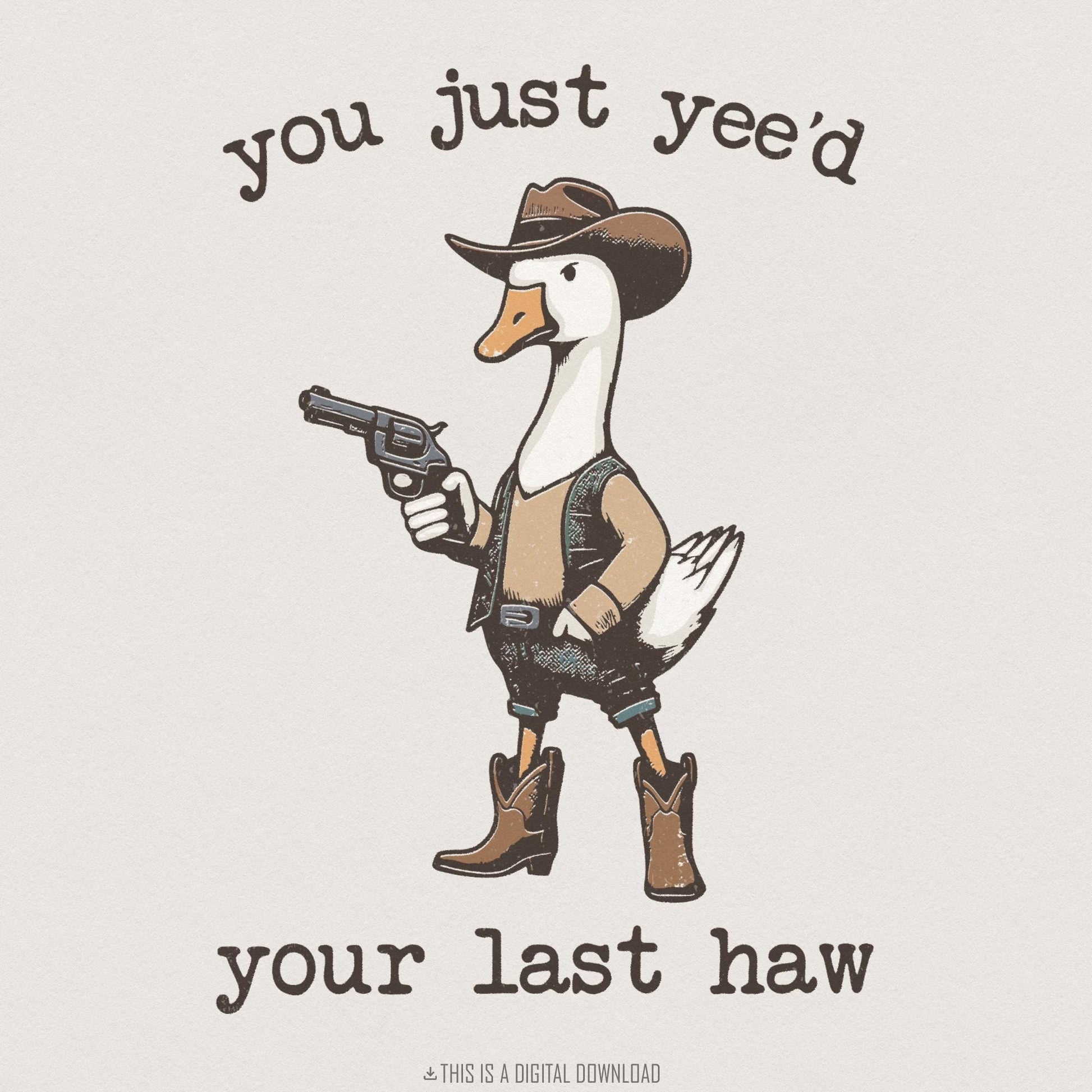 You Just Yee’d Your Last Haw PNG, Funny Cowboy Goose Digital Download -