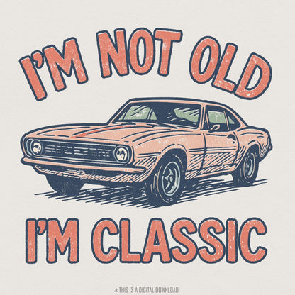 I'm Not Old I'm Classic PNG, Retro Muscle Car Digital Download - 300 DPI