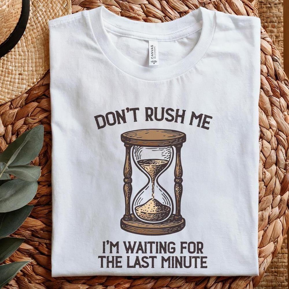 Don't Rush Me PNG, I'm Waiting For The Last Minute Shirt - 300 DPI Design