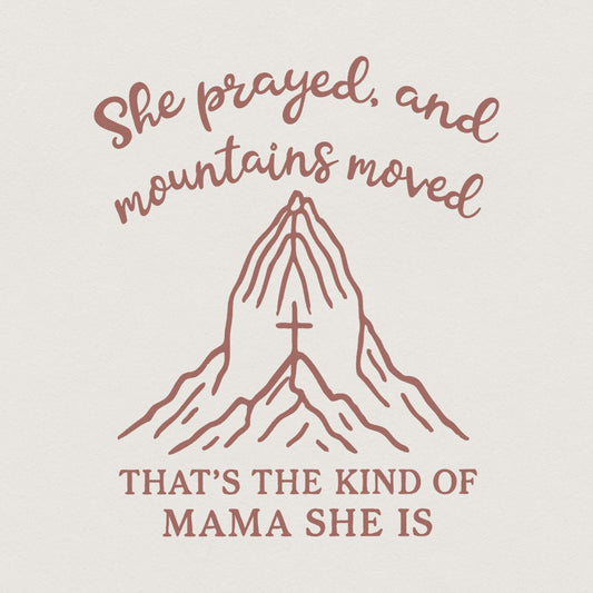 She Prayed and Mountains Moved PNG, That’s the Kind of Mama She Is - 300