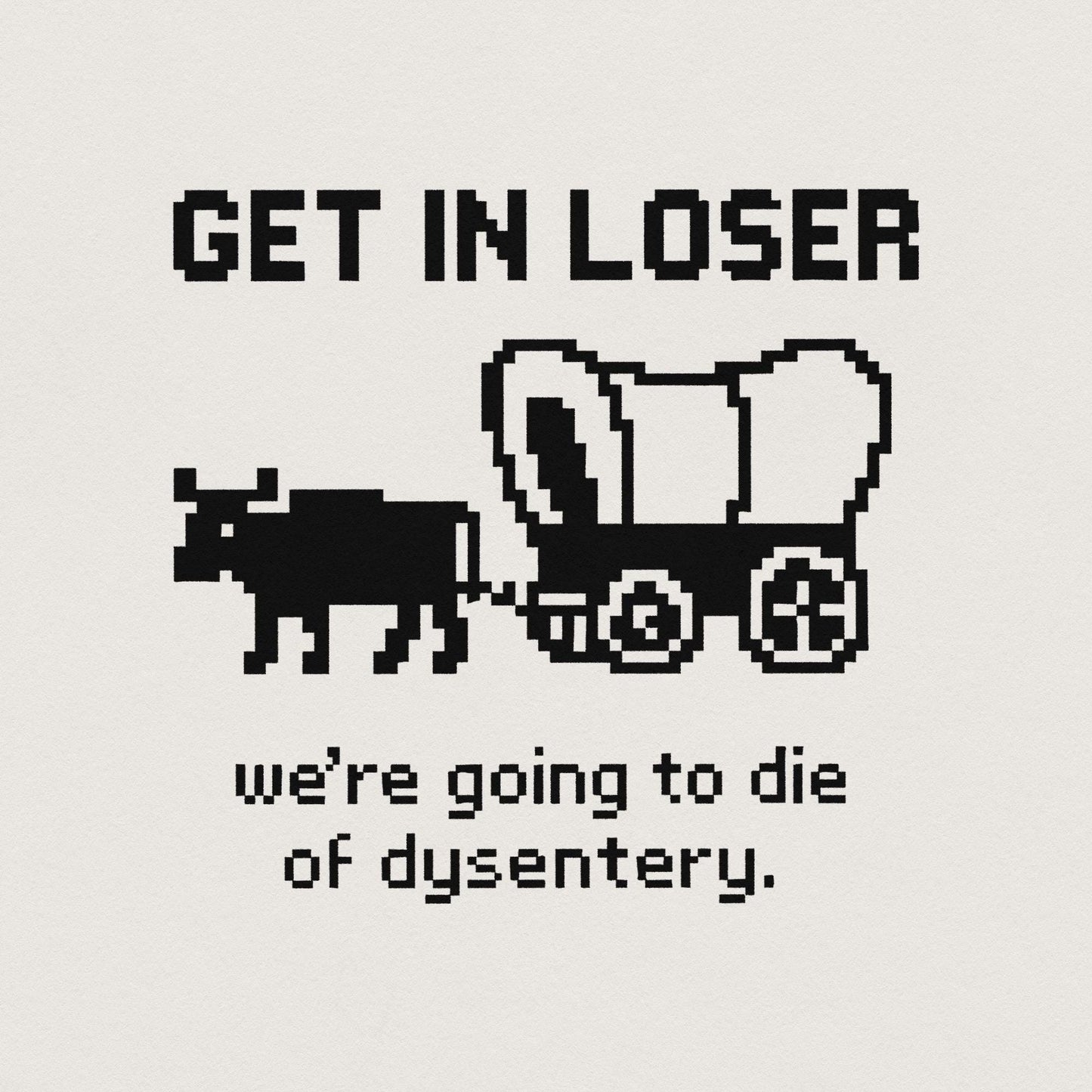 Get In Loser We’re Going To Die Of Dysentery PNG, Retro Pixel Art - 300
