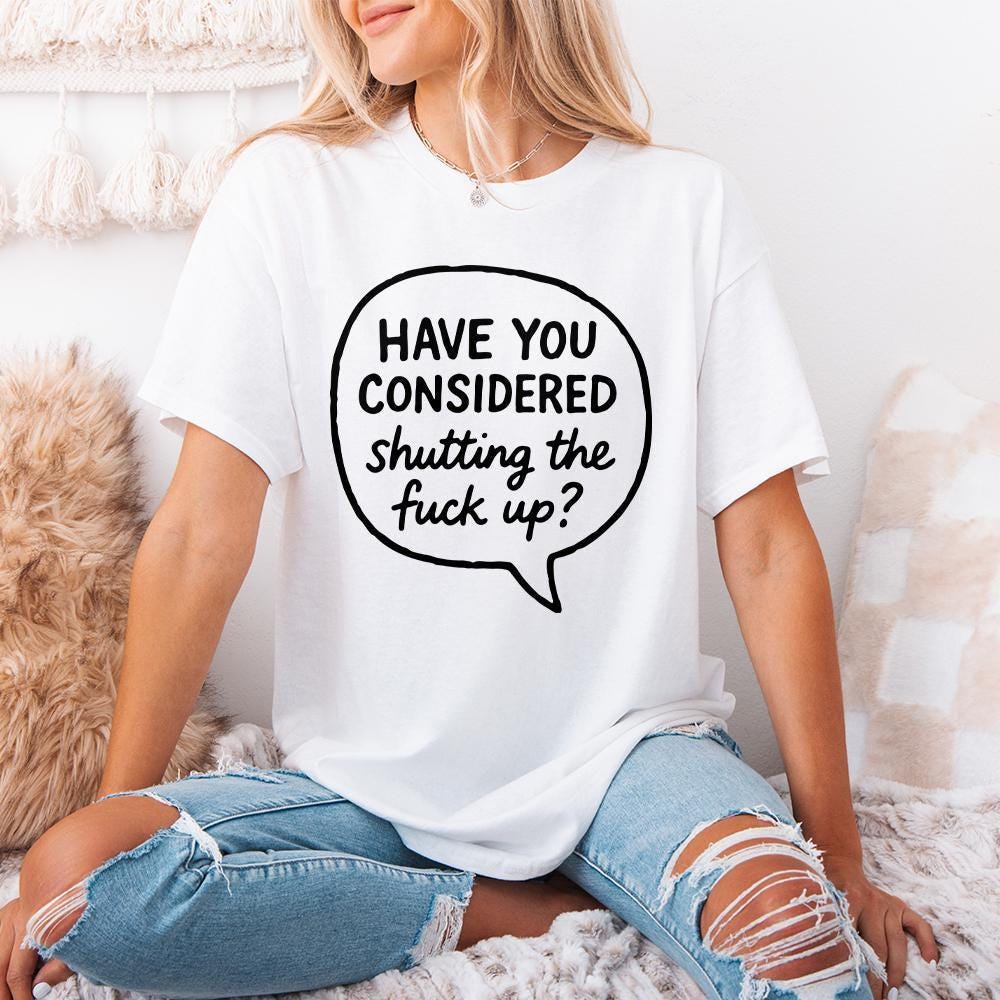 Have You Considered Shutting The Fuck Up PNG, Funny Quote Shirt - 300 DPI