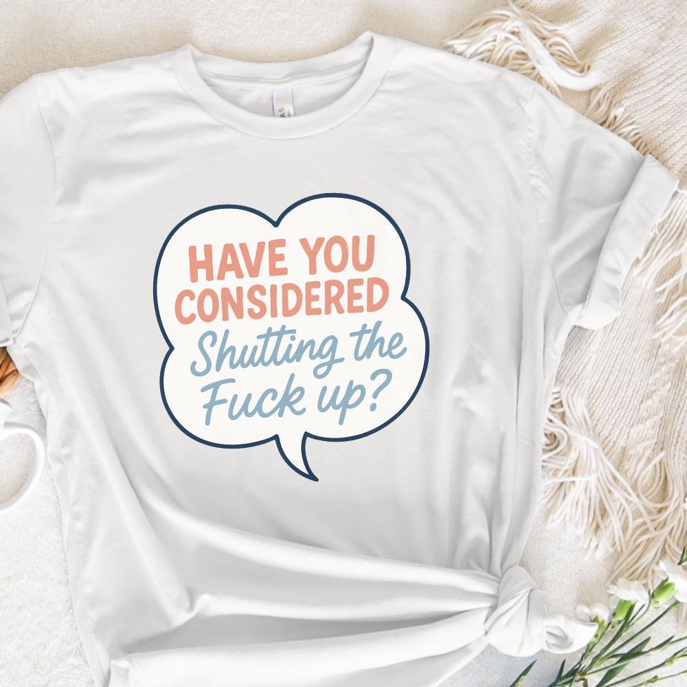 Have You Considered Shutting The Fuck Up PNG, Funny Quote Shirt Digital