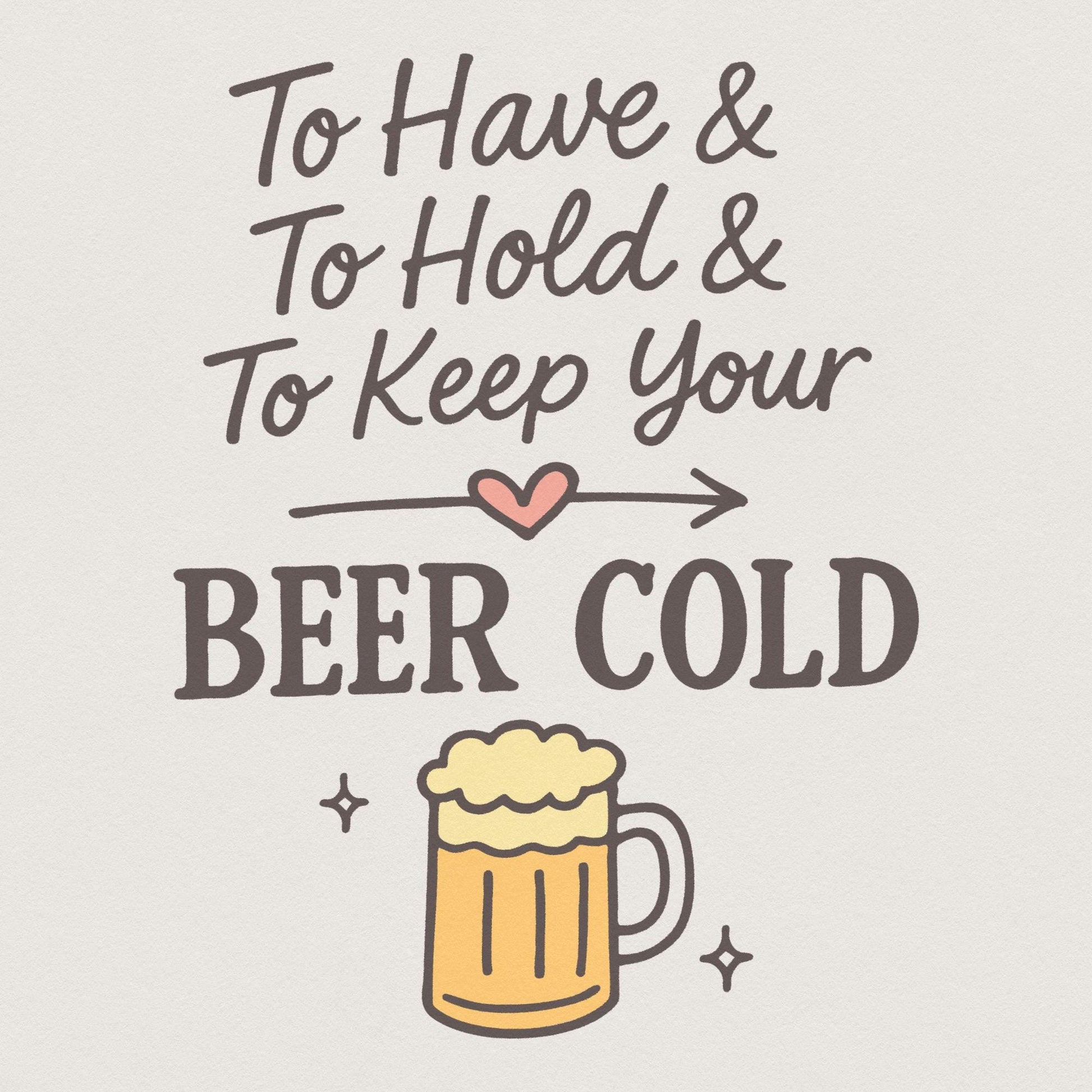To Have, To Hold and To Keep Your Beer Cold PNG – Funny Beer PNG File for