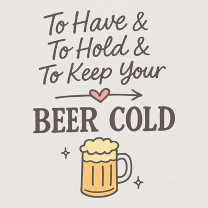 To Have, To Hold and To Keep Your Beer Cold PNG – Funny Beer PNG File for