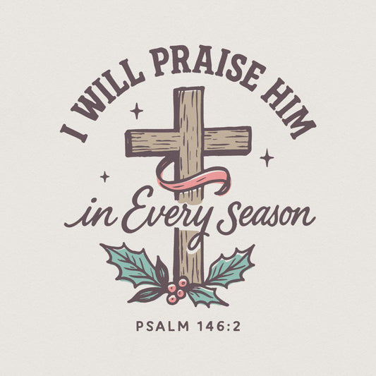 I Will Praise Him In Every Season PNG, Bible Verse png - 300 DPI Design