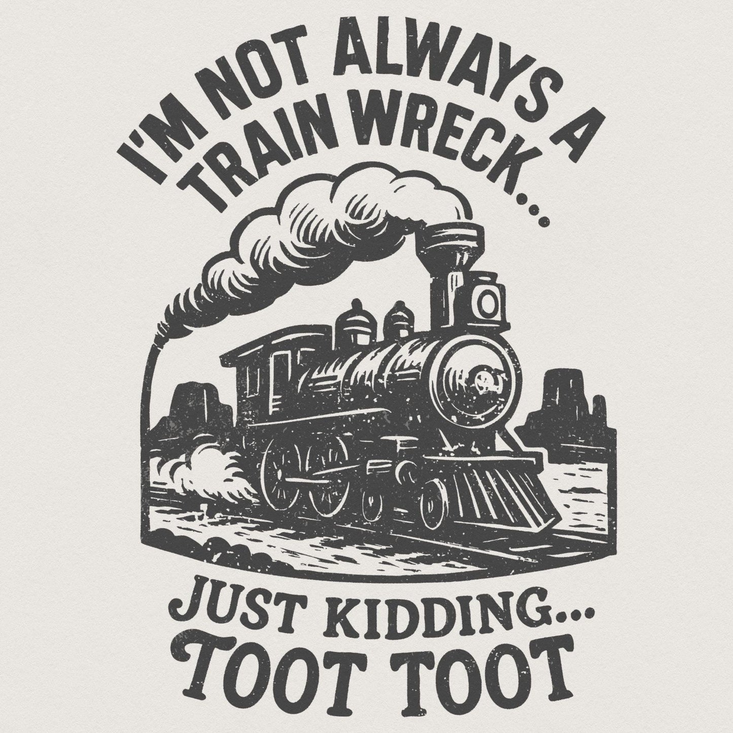 I'm Not Always a Train Wreck Just Kidding Toot Toot Funny Train PNG,