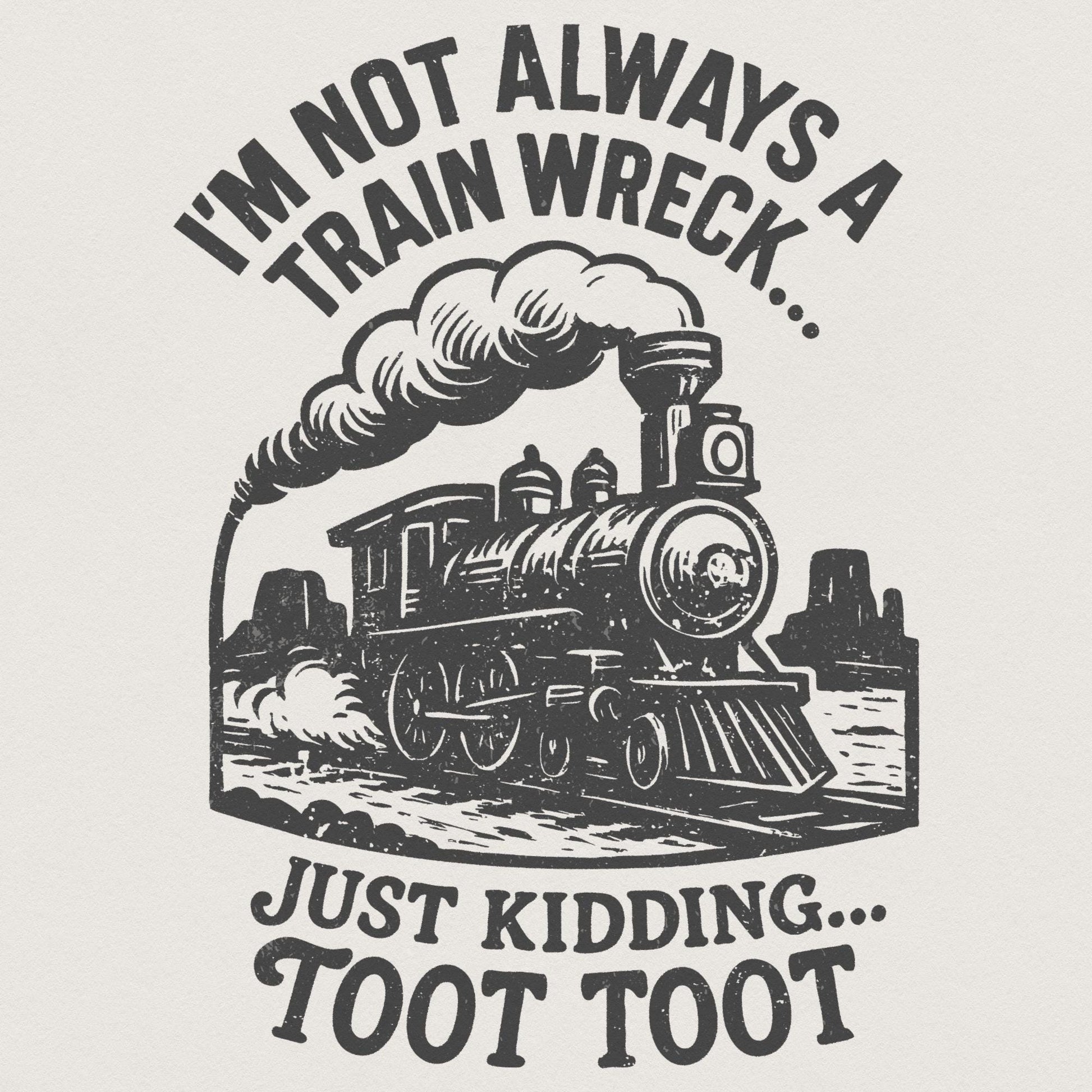 I'm Not Always a Train Wreck Just Kidding Toot Toot Funny Train PNG,
