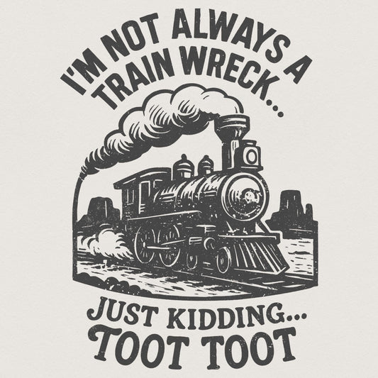 I'm Not Always a Train Wreck Just Kidding Toot Toot Funny Train PNG,