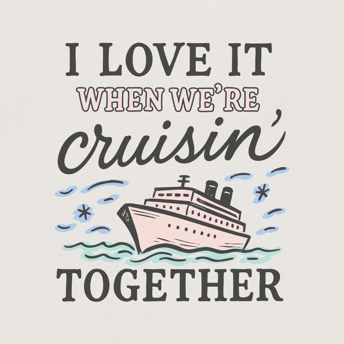 I Love It When We’re Cruisin’ Together Cruise Ship PNG, Nautical Vacation