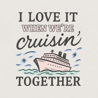 I Love It When We’re Cruisin’ Together Cruise Ship PNG, Nautical Vacation