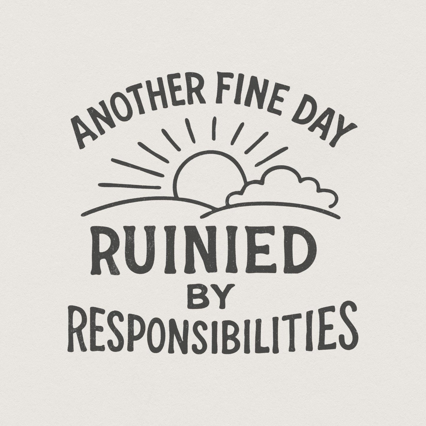 Another Fine Day Ruined by Responsibilities Png, Funny Quote - 300 DPI