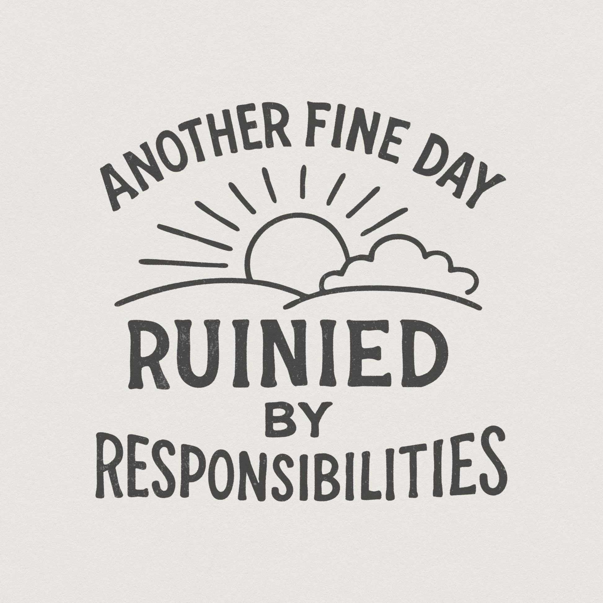 Another Fine Day Ruined by Responsibilities Png, Funny Quote - 300 DPI