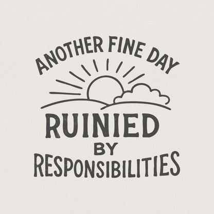 Another Fine Day Ruined by Responsibilities Png, Funny Quote - 300 DPI