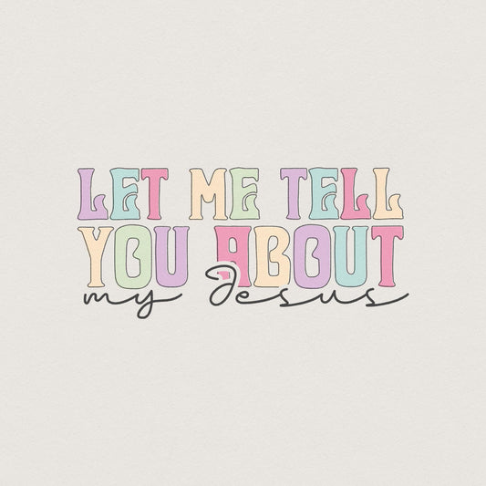 Let Me Tell You About My Jesus PNG, Christian Quote Digital File - 300