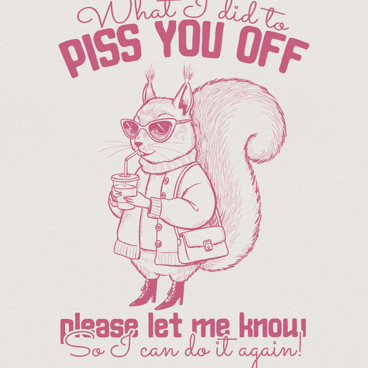 What I Did To Piss You Off, Snarky Humor Designs - 300 DPI Design for